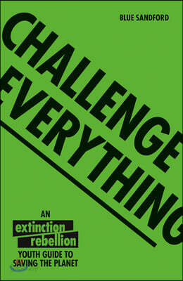 Challenge Everything: An Extinction Rebellion Youth Guide to Saving the Planet