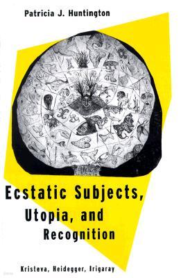 Ecstatic Subjects, Utopia, and Recognition: Kristeva, Heidegger, Irigaray