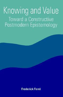 Knowing and Value: Toward a Constructive Postmodern Epistemology