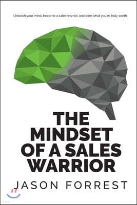 The Mindset of a Sales Warrior: Unleash your mind, become a sales warrior, and earn what you're truly worth.