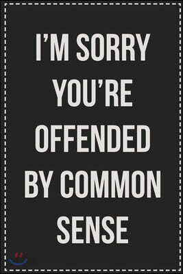 I'm Sorry You're Offended by Common Sense: College Ruled Notebook - Novelty Lined Journal - Gift Card Alternative - Perfect Keepsake For Passive Aggre