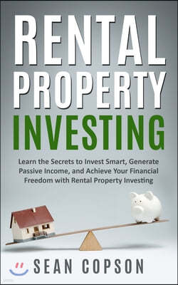Rental Property Investing: Learn the Secrets to Invest Smart, Generate Passive Income, and Achieve Your Financial Freedom with Rental Property In