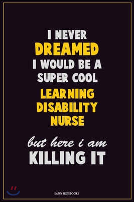 I Never Dreamed I would Be A Super Cool Learning disability nurse But Here I Am Killing It: Career Motivational Quotes 6x9 120 Pages Blank Lined Noteb