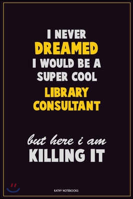 I Never Dreamed I would Be A Super Cool Library consultant But Here I Am Killing It: Career Motivational Quotes 6x9 120 Pages Blank Lined Notebook Jou