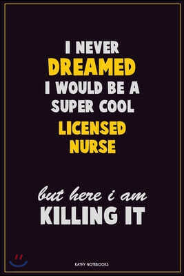 I Never Dreamed I would Be A Super Cool Licensed nurse But Here I Am Killing It: Career Motivational Quotes 6x9 120 Pages Blank Lined Notebook Journal