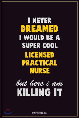 I Never Dreamed I would Be A Super Cool Licensed Practical Nurse But Here I Am Killing It: Career Motivational Quotes 6x9 120 Pages Blank Lined Notebo