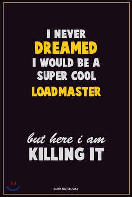 I Never Dreamed I would Be A Super Cool Loadmaster But Here I Am Killing It: Career Motivational Quotes 6x9 120 Pages Blank Lined Notebook Journal