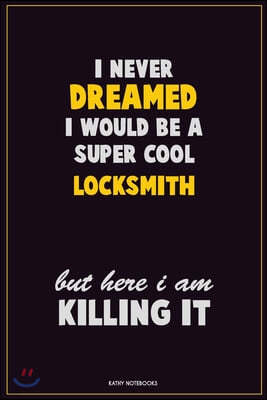 I Never Dreamed I would Be A Super Cool Locksmith But Here I Am Killing It: Career Motivational Quotes 6x9 120 Pages Blank Lined Notebook Journal