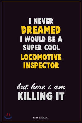 I Never Dreamed I would Be A Super Cool locomotive inspector But Here I Am Killing It: Career Motivational Quotes 6x9 120 Pages Blank Lined Notebook J