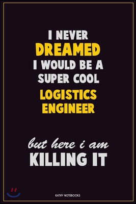 I Never Dreamed I would Be A Super Cool Logistics Engineer But Here I Am Killing It: Career Motivational Quotes 6x9 120 Pages Blank Lined Notebook Jou
