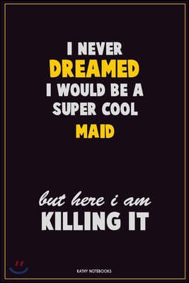 I Never Dreamed I would Be A Super Cool Maid But Here I Am Killing It: Career Motivational Quotes 6x9 120 Pages Blank Lined Notebook Journal