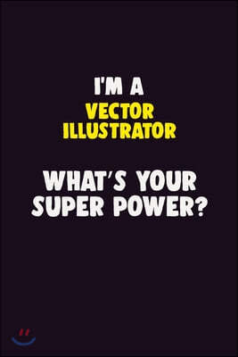 I'M A Vector Illustrator, What's Your Super Power?: 6X9 120 pages Career Notebook Unlined Writing Journal