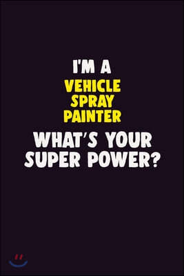 I'M A Vehicle Spray Painter, What's Your Super Power?: 6X9 120 pages Career Notebook Unlined Writing Journal