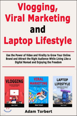 Vlogging, Viral Marketing and Laptop Lifestyle: Use the Power of Video and Virality to Grow Your Online Brand and Attract the Right Audience While Liv