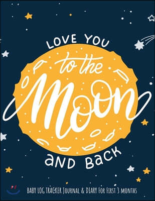 "Love You To The Moon And Back" baby log tracker journal & Diary for first 3 months: Daily Schedule feeding, sleep, and diaper, Notes and diary for Pa