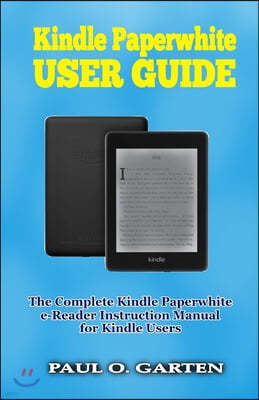 Kindle Paperwhite User Guide: The Complete Kindle Paperwhite e-Reader Instruction Manual to Set Up and Manage Your E-Reader