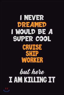 Independently Published I Never Dreamed I would Be A Super Cool Cruise Ship Worker But Here I Am Killing It: 6x9 120 Pages Career Pride Motivational Quotes Blank Lined Job No
