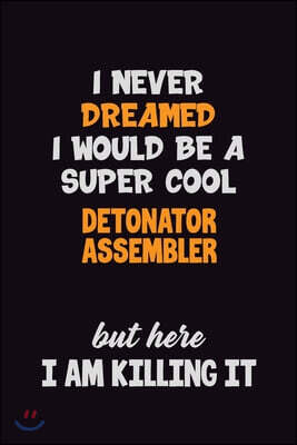 I Never Dreamed I would Be A Super Cool Detonator Assembler But Here I Am Killing It: 6x9 120 Pages Career Pride Motivational Quotes Blank Lined Job N