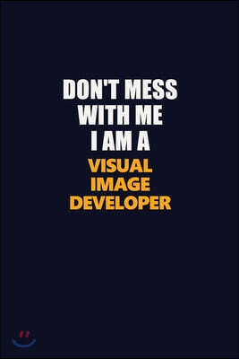 Don't Mess With Me I Am A Visual Image developer: Career journal, notebook and writing journal for encouraging men, women and kids. A framework for bu