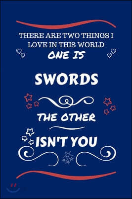 There Are Two Things I Love In This World One Is Swords The Other Isn't You: Perfect Gag Gift For A Lover Of Swords - Blank Lined Notebook Journal - 1