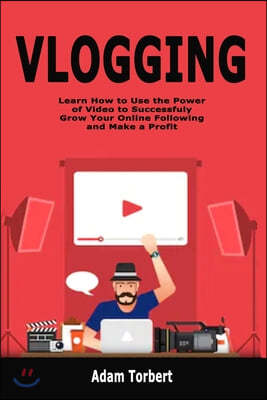 Vlogging: Learn How to Use the Power of Video to Successfuly Grow Your Online Following and Make a Profit