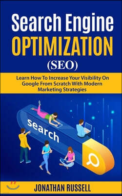 Search Engine Optimization (Seo): Learn Hot To Increase Your Visibility On Google From Scratch With Modern Marketing Strategies
