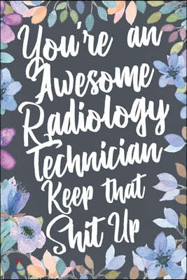 You're An Awesome Radiology Technician Keep That Shit Up: Funny Joke Appreciation & Encouragement Gift Idea for Rad Tech. Thank You Gag Notebook Journ