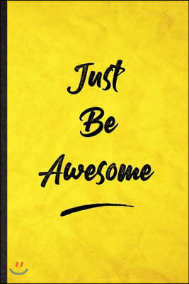 Just Be Awesome: Funny Blank Lined Positive Motivation Notebook/ Journal, Graduation Appreciation Gratitude Thank You Souvenir Gag Gift