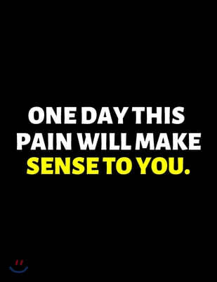 One Day This Pain Will Make Sense To You: lined professional notebook/journal A perfect office gift for coworkers: Amazing Notebook/Journal/Workbook -