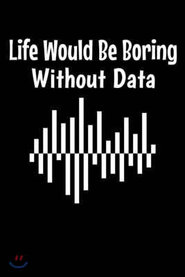 Life Would Be Boring Without Data: Blank Lined Journal Gift For Computer Data Science Related People.