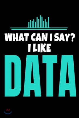 What Can I Say I Like Data: Blank Lined Journal Gift For Computer Data Science Related People.