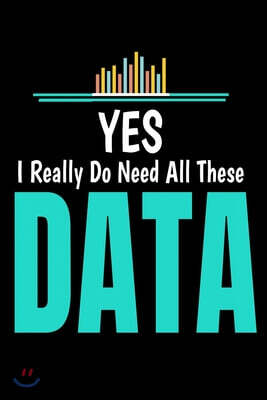 Yes- I Really Do Need All These Data: Blank Lined Journal Gift For Computer Data Science Related People.