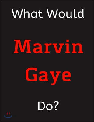 What Would Marvin Gaye Do?: Marvin Gaye Notebook/ Journal/ Notepad/ Diary For Women, Men, Girls, Boys, Fans, Supporters, Teens, Adults and Kids -