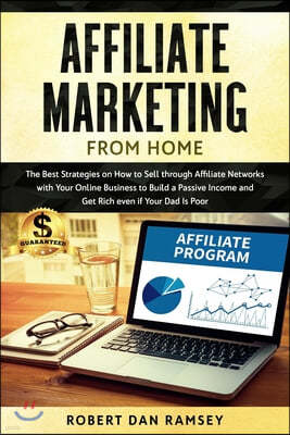 Affiliate Marketing from Home: The Best Strategies on How to Sell through Affiliate Networks with Your Online Business to Build a Passive Income and