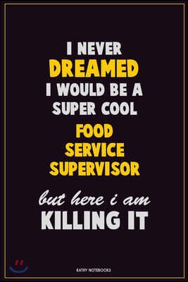 I Never Dreamed I would Be A Super Cool Food Service Supervisor But Here I Am Killing It: Career Motivational Quotes 6x9 120 Pages Blank Lined Noteboo