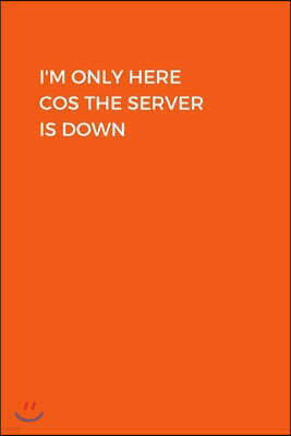 I'm Only Here Cos The Server Is Down: Funny IT Department Computer Humor Notebook. Cool Tech Christmas or Birthday Gag Gift Journal