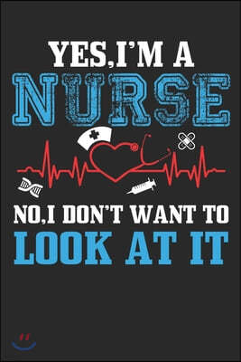 Yes, I am a Nurse No, I Don't Want to Look At It!: Yes, I am a Nurse No, I Don't Want to Look At It!: Nurses Paperback, 6" x 9", 100 Pages, Gift for N