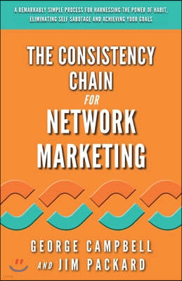 The Consistency Chain for Network Marketing: A Remarkably Simple Process for Harnessing the Power of Habit, Eliminating Self Sabotage and Achieving Yo