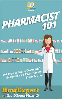 Pharmacist 101: 101 Tips to Start, Grow, and Succeed as a Pharmacist From A to Z