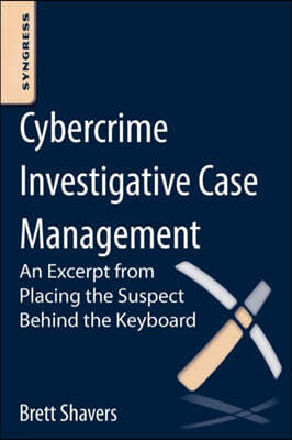 Cybercrime Investigative Case Management: An Excerpt from Placing the Suspect Behind the Keyboard