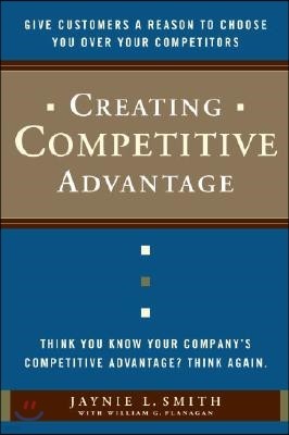 Creating Competitive Advantage: Give Customers a Reason to Choose You Over Your Competitors