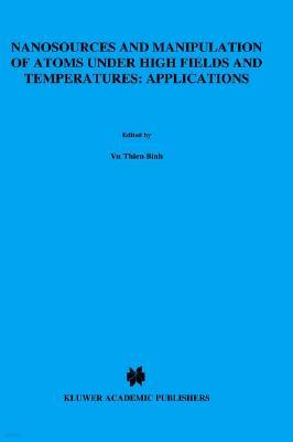 Nanosources and Manipulation of Atoms Under High Fields and Temperatures: Applications