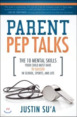 Parent Pep Talks: The 10 Mental Skills Your Child Must Have to Succeed in School, Sports, and Life