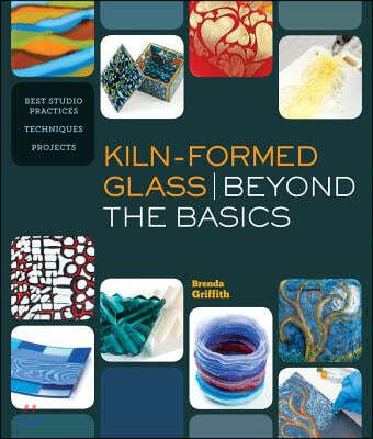 Kiln-Formed Glass: Beyond the Basics: Best Studio Practices, Techniques, Projects