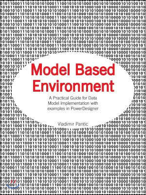 Model Based Environment: A Practical Guide for Data Model Implementation with Examples in Powerdesigner