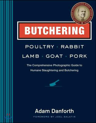 Butchering Poultry, Rabbit, Lamb, Goat, and Pork: The Comprehensive Photographic Guide to Humane Slaughtering and Butchering