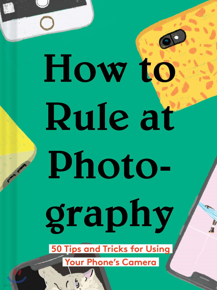 How to Rule at Photography: 50 Tips and Tricks for Using Your Phone's Camera (Smartphone Photography Book, Simple Beginner Digital Photo Guide)