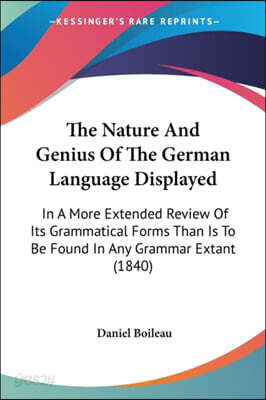 The Nature And Genius Of The German Language Displayed: In A More Extended Review Of Its Grammatical Forms Than Is To Be Found In Any Grammar Extant (