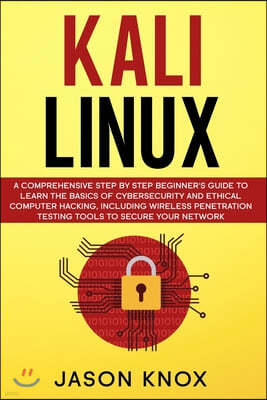 Kali Linux: A Comprehensive Step by Step Beginner's Guide to Learn the Basics of Cybersecurity and Ethical Computer Hacking, Inclu