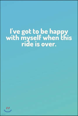 "I've got to be happy with myself when this ride is over." - Lined Notebook Journal - (100 Pages, Journal For a Present, Premium Thick Paper, Funny Mo